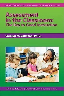 Értékelés az osztályteremben: A jó oktatás kulcsa (The Practical Strategies Series in Gifted Education) - Assessment in the Classroom: The Key to Good Instruction (the Practical Strategies Series in Gifted Education)