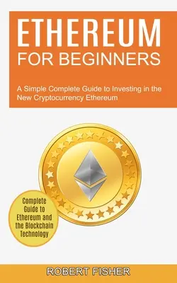 Ethereum kezdőknek: Egyszerű, teljes körű útmutató az Ethereum új kriptopénzbe való befektetéshez (Complete Guide to Ethereum and the Blockchain) - Ethereum for Beginners: A Simple Complete Guide to Investing in the New Cryptocurrency Ethereum (Complete Guide to Ethereum and the Blockchain