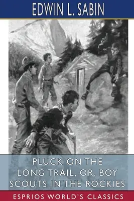 Szántás a hosszú ösvényen, avagy cserkészek a Sziklás-hegységben (Esprios klasszikusok) - Pluck on the Long Trail, or, Boy Scouts in the Rockies (Esprios Classics)