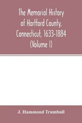 A connecticuti Hartford megye emlékezetes története, 1633-1884 (I. kötet) - The memorial history of Hartford County, Connecticut, 1633-1884 (Volume I)