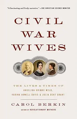 Polgárháborús feleségek: Angelina Grimke Weld, Varina Howell Davis és Julia Dent Grant élete és időszaka - Civil War Wives: The Lives & Times of Angelina Grimke Weld, Varina Howell Davis & Julia Dent Grant