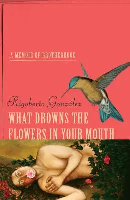 Mi fojtja el a virágokat a szádban: A testvériség emlékirata - What Drowns the Flowers in Your Mouth: A Memoir of Brotherhood