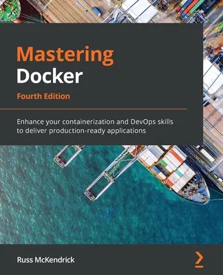 A Docker elsajátítása - negyedik kiadás: Fejlessze konténerizációs és DevOps-ismereteit, hogy gyártásra kész alkalmazásokat tudjon szállítani. - Mastering Docker - Fourth Edition: Enhance your containerization and DevOps skills to deliver production-ready applications