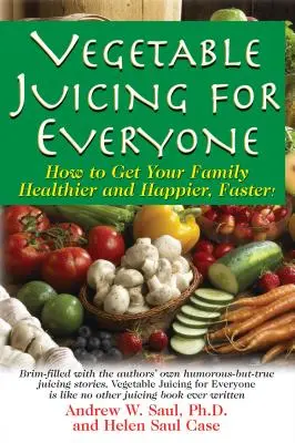 Zöldségléfőzés mindenkinek: Így lesz a családja gyorsabban egészségesebb és boldogabb! - Vegetable Juicing for Everyone: How to Get Your Family Healther and Happier, Faster!