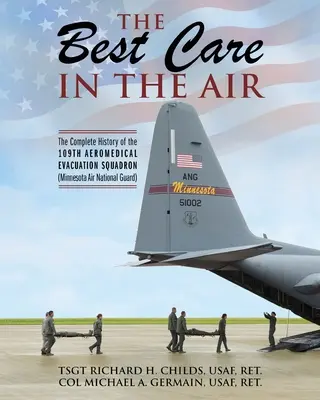 A legjobb ellátás a levegőben: A 109. légi orvosi evakuációs század teljes története (Minnesota Légi Nemzeti Gárda) - The Best Care In The Air: The Complete History of the 109th Aeromedical Evacuation Squadron (Minnesota Air National Guard)
