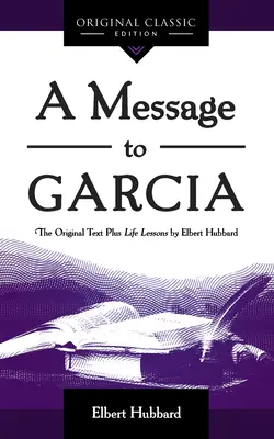 Üzenet Garciának: Az eredeti kiadás plusz Elbert Hubbard életleckéi - A Message to Garcia: The Original Plus Life Lessons by Elbert Hubbard