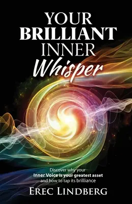 A te ragyogó belső suttogásod: Fedezd fel, miért a belső hangod a legnagyobb értéked, és hogyan használd ki a ragyogását - Your Brilliant Inner Whisper: Discover why your Inner Voice is your greatest asset and how to tap its brilliance