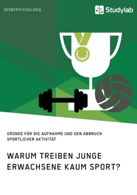 Miért sportolnak alig a fiatal felnőttek? A sporttevékenységek elkezdésének és abbahagyásának okai - Warum treiben junge Erwachsene kaum Sport? Grnde fr die Aufnahme und den Abbruch sportlicher Aktivitt