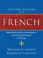 Kezdetek a franciával: Kezdő francia nyelvtanulás magántanulóknak és bármilyen korú autodidakta tanulóknak - Getting Started with French: Beginning French for Homeschoolers and Self-Taught Students of Any Age