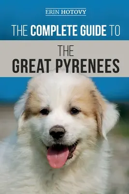 A Nagy Pireneusok teljes útikönyve: A nagypireneusok kiválasztása, kiképzése, etetése, szeretete és sikeres nevelése a kölyöktől az öregkorig - The Complete Guide to the Great Pyrenees: Selecting, Training, Feeding, Loving, and Raising your Great Pyrenees Successfully from Puppy to Old Age