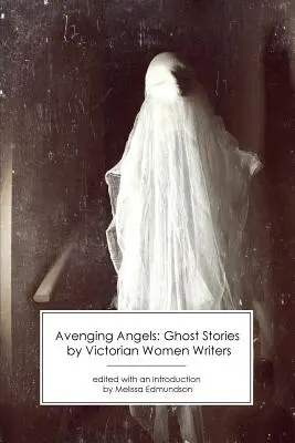 Bosszúálló angyalok: A viktoriánus írónők kísértettörténetei - Avenging Angels: Ghost Stories by Victorian Women Writers