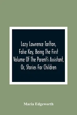 Lazy Lawrence Tarlton, Hamis kulcs, A szülői segédkönyv első kötete, avagy történetek gyerekeknek - Lazy Lawrence Tarlton, False Key, Being The First Volume Of The Parent'S Assistant, Or, Stories For Children