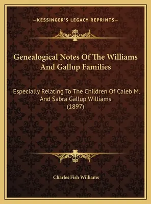 A Williams és Gallup családok genealógiai jegyzetei: Különösen Caleb M. és Sabra Gallup Williams gyermekeire vonatkozóan. - Genealogical Notes Of The Williams And Gallup Families: Especially Relating To The Children Of Caleb M. And Sabra Gallup Williams