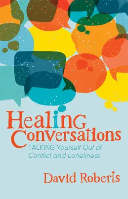 Gyógyító beszélgetések: Önmagad kibeszélése a konfliktusokból és a magányból - Healing Conversations: Talking Yourself Out of Conflict and Loneliness