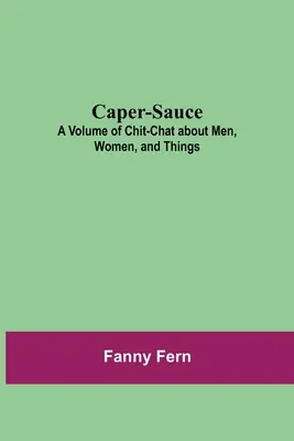 Caper-Sauce: Egy kötet csevegés férfiakról, nőkről és dolgokról - Caper-Sauce: A Volume of Chit-Chat about Men, Women, and Things