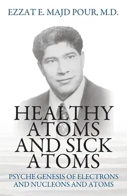 Egészséges atomok és beteg atomok: Az elektronok, nukleonok és atomok pszichéje Az elektronok, nukleonok és atomok genezise - Healthy Atoms and Sick Atoms: Psyche Genesis of Electrons and Nucleons and Atoms