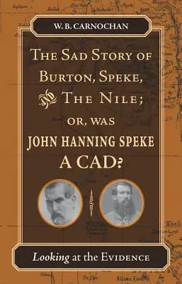 The Sad Story of Burton, Speke, and the Nile; Or, Was John Hanning Speke a Cad?: A bizonyítékokat vizsgálva - The Sad Story of Burton, Speke, and the Nile; Or, Was John Hanning Speke a Cad?: Looking at the Evidence