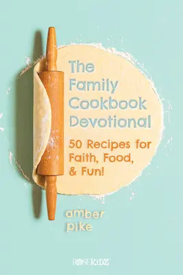 The Family Cookbook Devotional: 50 recept a hithez, az ételekhez és a szórakozáshoz! - The Family Cookbook Devotional: 50 Recipes for Faith, Food, & Fun!