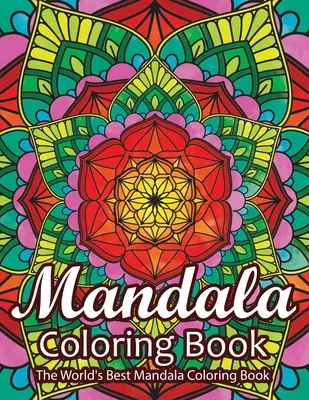 Mandala színezőkönyv A világ legjobb mandala színezőkönyve: Felnőtt színezőkönyv Stresszoldó mandalák minták minták és még sok más Mandala Co - Mandala Coloring Book The World's Best Mandala Coloring Book: Adult Coloring Book Stress Relieving Mandalas Designs Patterns & So Much More Mandala Co