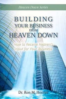 Üzleted építése a Mennyből lefelé: Hogyan kaphatod meg a Mennyből a vállalkozásodhoz szükséges inputot? - Building Your Business from Heaven Down: How to Receive Heaven's Input for Your Business