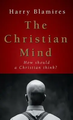 A keresztény elme: Hogyan gondolkodjon egy keresztény? - The Christian Mind: How Should a Christian Think?