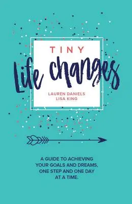 Apró életváltozások: A Guide to Achieving Your Goals and Dreams One Step and One Day at a Time (Útmutató céljaid és álmaid eléréséhez, lépésről lépésre és napról napra). - Tiny Life Changes: A Guide to Achieving Your Goals and Dreams One Step and One Day at a Time