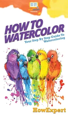 Hogyan kell akvarellfesteni: Lépésről lépésre útmutató az akvarellfestéshez - How To Watercolor: Your Step By Step Guide To Watercoloring