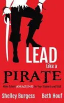 Vezess úgy, mint egy kalóz: Tegye az iskolát CSODÁLATOSSÁ a diákok és a személyzet számára - Lead Like a PIRATE: Make School AMAZING for Your Students and Staff