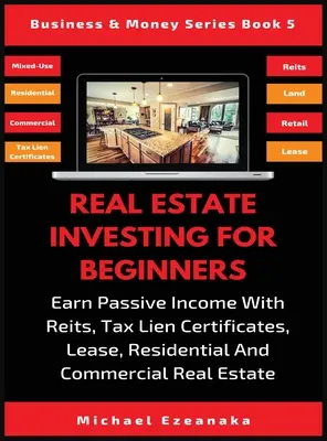 Ingatlanbefektetés kezdőknek: Passzív jövedelem szerzése Reits, adóhitel tanúsítványokkal, bérleti, lakó- és kereskedelmi ingatlanokkal - Real Estate Investing For Beginners: Earn Passive Income With Reits, Tax Lien Certificates, Lease, Residential & Commercial Real Estate