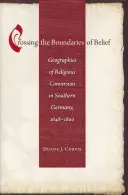 A hit határainak átlépése: Geographies of Religious Conversion in Southern Germany, 1648-1800 - Crossing the Boundaries of Belief: Geographies of Religious Conversion in Southern Germany, 1648-1800