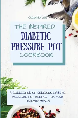 Az ihletett diabetikus nyomástartó edény szakácskönyv: Finom diabetikus nyomástartó edény receptek gyűjteménye az egészséges étkezésekhez - The Inspired Diabetic Pressure Pot Cookbook: A Collection of Delicious Diabetic Pressure Pot Recipes for Your Healthy Meals