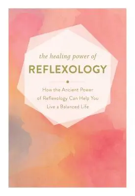 A reflexológia gyógyító ereje: Hogyan segíthet a reflexológia helyreállító ereje kiegyensúlyozott életet élni - The Healing Power of Reflexology: How the Restorative Power of Reflexology Can Help You Live a Balanced Life