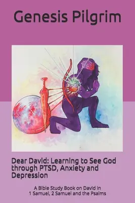 Dear David: Learning to See God through PTSD, Anxiety and Depression: Bibliatanulmányozó könyv Dávidról az 1Sámuel, 2Sámuel és a Zsoltárok könyvéből - Dear David: Learning to See God through PTSD, Anxiety and Depression: A Bible Study Book on David in 1 Samuel, 2 Samuel and the Ps