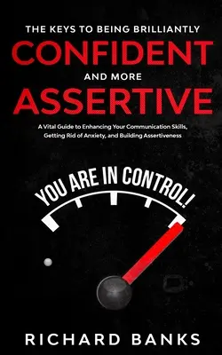 A ragyogó magabiztosság és a magabiztosabb fellépés kulcsai: A Vital Guide to Enhancing Your Communication Skills, Getting Ridd of Anxiety, and Promotin - The Keys to being Brilliantly Confident and More Assertive: A Vital Guide to Enhancing Your Communication Skills, Getting Rid of Anxiety, and Promotin