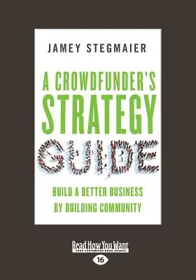 A Crowdfunder stratégiai útmutatója: Jobb üzletet építeni a közösség építésével (Large Print 16pt) - A Crowdfunder's Strategy Guide: Build a Better Business by Building Community (Large Print 16pt)