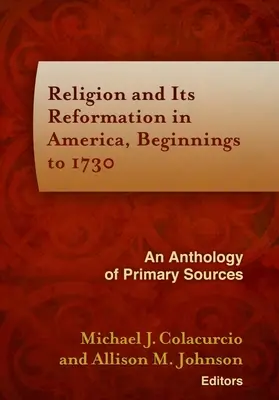 A vallás és reformációja Amerikában, a kezdetektől 1730-ig: Elsődleges források antológiája - Religion and Its Reformation in America, Beginnings to 1730: An Anthology of Primary Sources