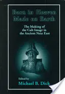 A mennyben született, a földön készült: A kultuszkép kialakulása az ókori Közel-Keleten - Born in Heaven, Made on Earth: The Making of the Cult Image in the Ancient Near East