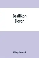 Basilikon doron; vagy: Őfelsége utasításai legkedvesebb fiának, Henrik hercegnek. - Basilikon doron; or, His majestys Instructions to his dearest sonne, Henry the Prince