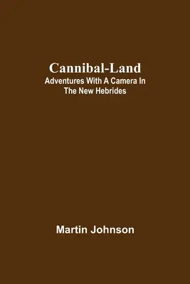 Kannibál-ország: Kalandok fényképezőgéppel az Új-Hebridákon - Cannibal-land: Adventures with a camera in the New Hebrides