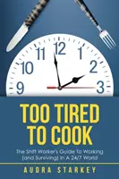 Túl fáradt a főzéshez: A műszakban dolgozók útmutatója a munkához (és a túléléshez) a 24/7 világban - Too Tired to Cook: The Shift Worker's Guide to Working (And Surviving) in a 24/7 World