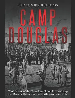 Camp Douglas: A hírhedt uniós fogolytábor története, amely az északiak Andersonville-jeként vált ismertté - Camp Douglas: The History of the Notorious Union Prison Camp That Became Known as the North's Andersonville