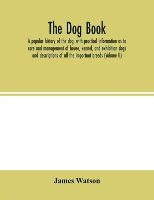 A kutyás könyv. A kutya népszerű története, gyakorlati tudnivalókkal a házi, kennel- és kiállítási kutyák gondozására és tartására nézve; és descriptio - The dog book. A popular history of the dog, with practical information as to care and management of house, kennel, and exhibition dogs; and descriptio