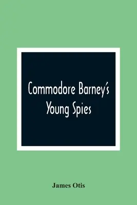 Commodore Barney's Young Spies: Egy fiú története Washington városának felgyújtásáról - Commodore Barney'S Young Spies: A Boy'S Story Of The Burning Of The City Of Washington