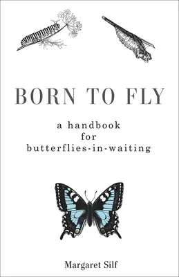 Repülésre született: Kézikönyv várakozó pillangóknak - Born to Fly: A Handbook for Butterflies-in-Waiting