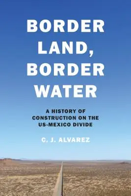 Határvidék, határvíz: Az Egyesült Államok és Mexikó határán történő építkezések története - Border Land, Border Water: A History of Construction on the Us-Mexico Divide