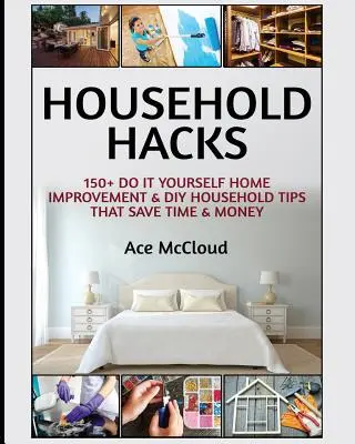 Household Hacks: 150+ Do It Yourself Home Improvement & DIY Household Tips That Save Time & Money (150+ Do It Yourself Home Improvement & DIY Household Tippek, amelyek időt és pénzt takarítanak meg) - Household Hacks: 150+ Do It Yourself Home Improvement & DIY Household Tips That Save Time & Money