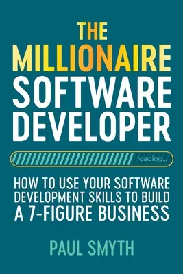 A milliomos szoftverfejlesztő: Hogyan használd fel a szoftverfejlesztői képességeidet egy 7 számjegyű üzlet felépítésére? - The Millionaire Software Developer: How To Use Your Software Development Skills To Build A 7-Figure Business