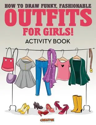 Hogyan rajzolj Funky, divatos ruhákat lányoknak! Activity Book - How to Draw Funky, Fashionable Outfits for Girls! Activity Book