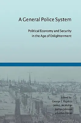 Egy általános rendőrségi rendszer: Politikai gazdaság és biztonság a felvilágosodás korában - A General Police System: Political Economy and Security in the Age of Enlightenment