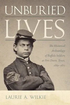 Temetetlen életek: A texasi Fort Davis-i bivalykatonák történeti régészete, 1869-1875 - Unburied Lives: The Historical Archaeology of Buffalo Soldiers at Fort Davis, Texas, 1869-1875